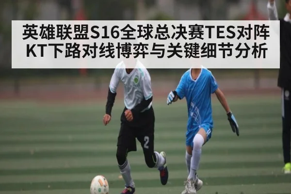 英雄联盟S16全球总决赛TES对阵KT下路对线博弈与关键细节分析